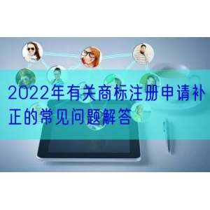 2022年有关商标注册申请补正的常见问题解答